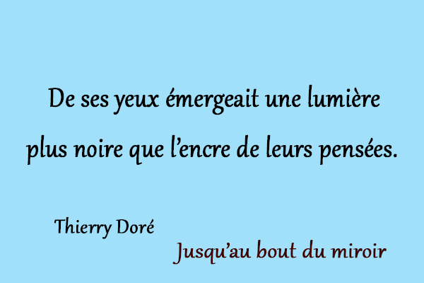 citation Thierry Doré De ses yeux émergeait une lumière plus noire que l’encre de leurs pensées.